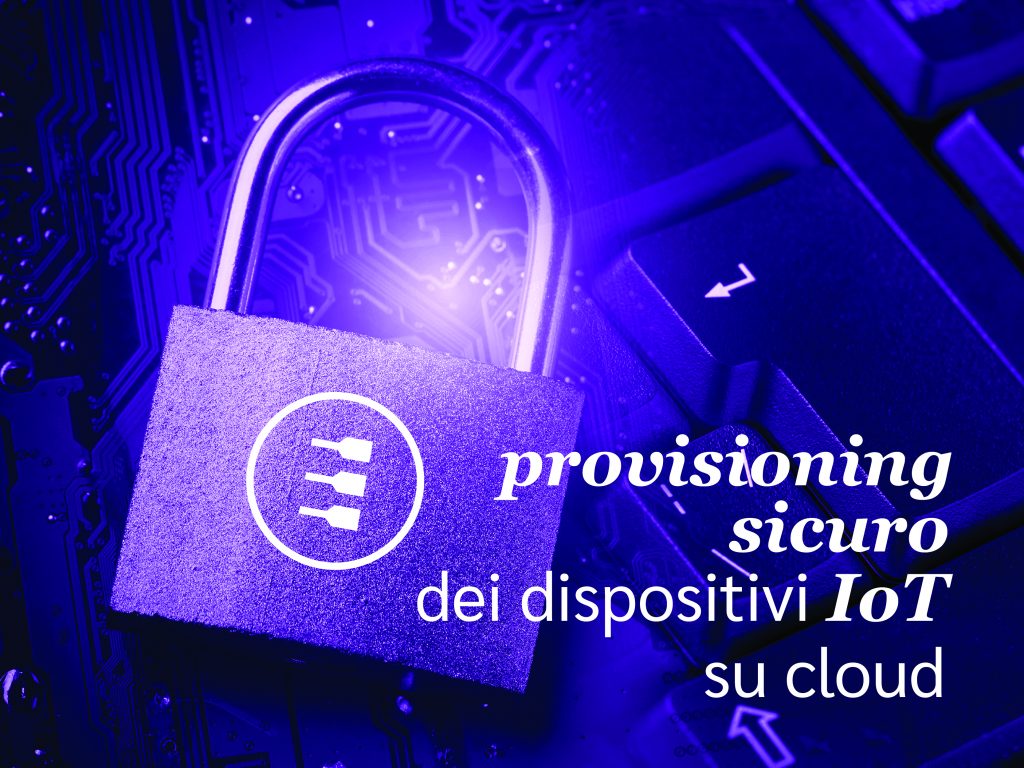 Come assicurare un provisioning sicuro dei dispositivi IoT su cloud?